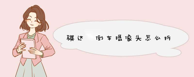 骐达 倒车摄像头怎么拆